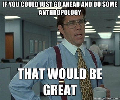 Source: http://amysantee.files.wordpress.com/2013/04/billlumberghanthropologymeme.jpg