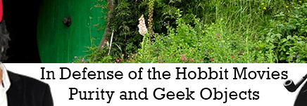 In Defense of the Hobbit Movies: Purity and the Holy Geek&nbsp;Object