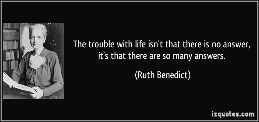 quote-the-trouble-with-life-isn-t-that-there-is-no-answer-it-s-that-there-are-so-many-answers-ruth-benedict-15478