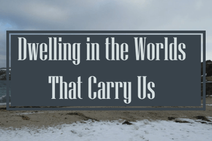 Notes From the Field: Dwelling in the Worlds that Carry&nbsp;Us